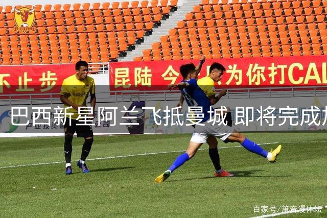 巴西新星阿兰飞抵曼城 即将完成加盟手续